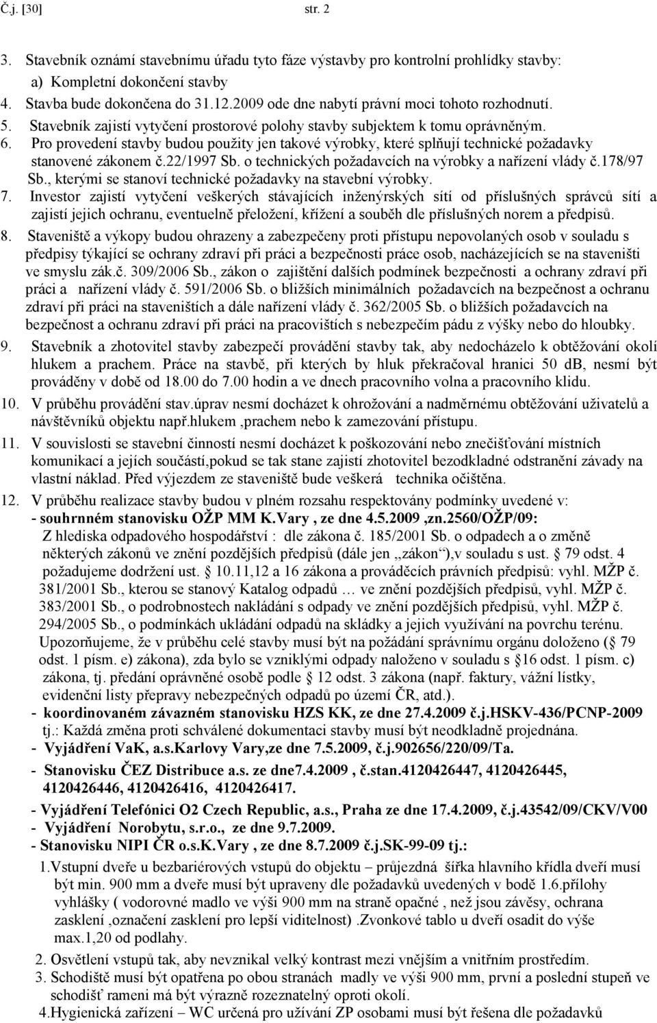 Pro provedení stavby budou pouţity jen takové výrobky, které splňují technické poţadavky stanovené zákonem č.22/1997 Sb. o technických poţadavcích na výrobky a nařízení vlády č.178/97 Sb.