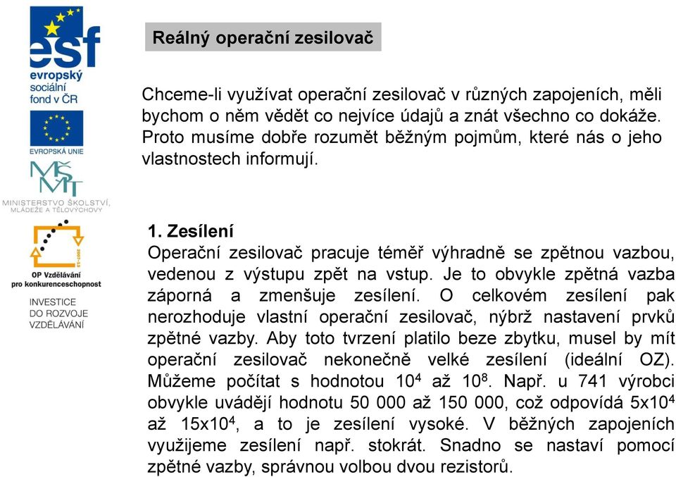 Je to obvykle zpětná vazba záporná a zmenšuje zesílení. O celkovém zesílení pak nerozhoduje vlastní operační zesilovač, nýbrž nastavení prvků zpětné vazby.