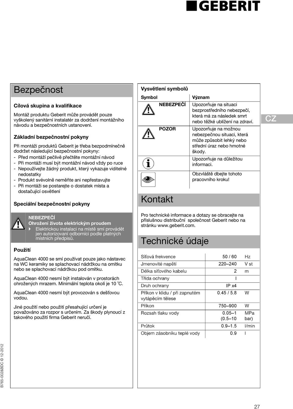 montážní návod vždy po ruce - Nepoužívejte žádný produkt, který vykazuje viditelné nedostatky - Produkt svévolně neměňte ani nepřestavujte - Při montáži se postarejte o dostatek místa a dostačující