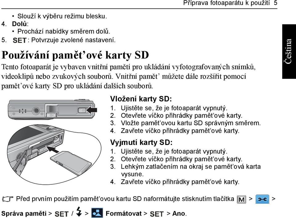 Vnitřní pamět můžete dále rozšířit pomocí pamět ové karty SD pro ukládání dalších souborů. Vložení karty SD: 1. Ujistěte se, že je fotoaparát vypnutý. 2. Otevřete víčko přihrádky pamět ové karty. 3.