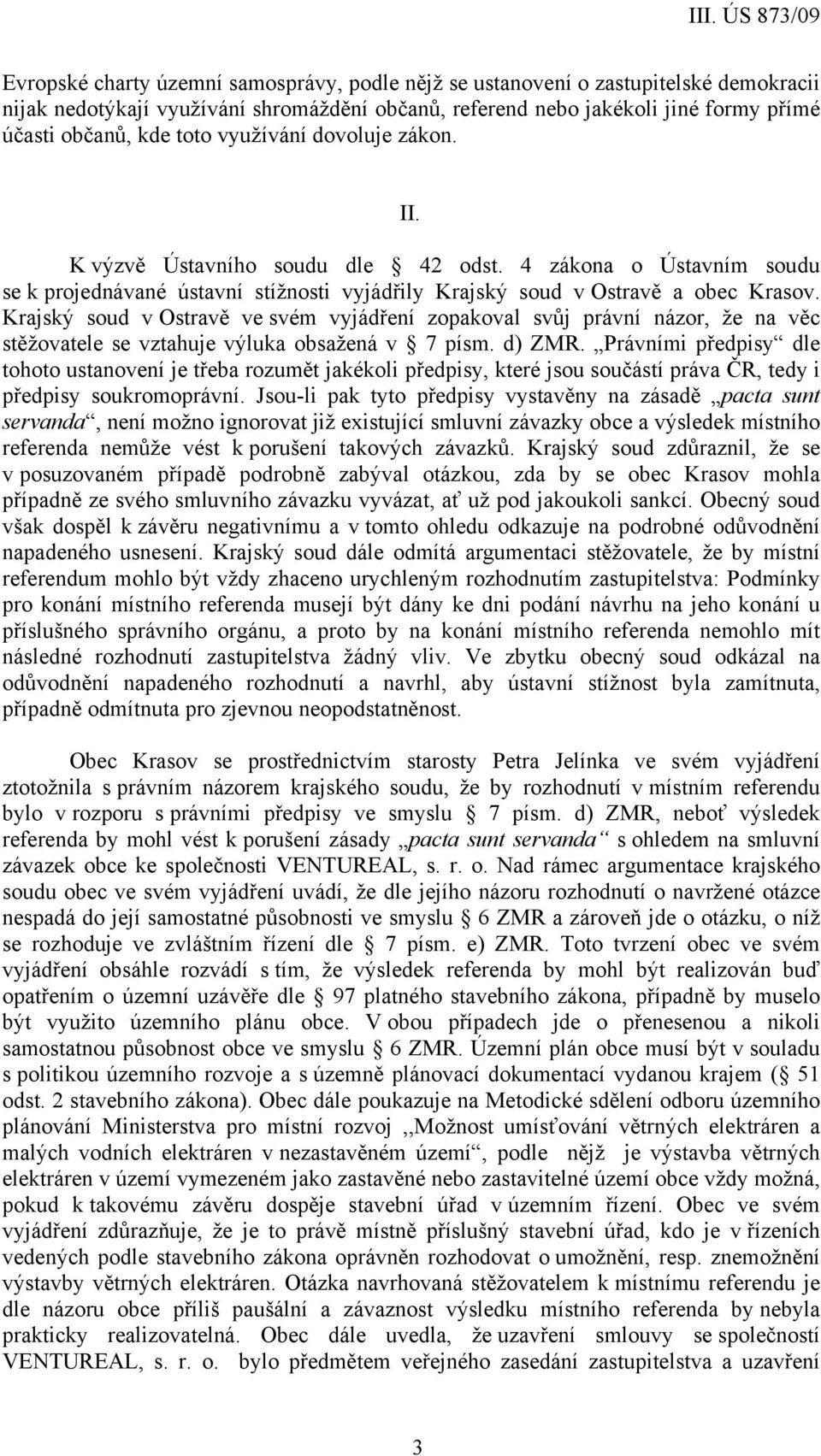 Krajský soud v Ostravě ve svém vyjádření zopakoval svůj právní názor, že na věc stěžovatele se vztahuje výluka obsažená v 7 písm. d) ZMR.