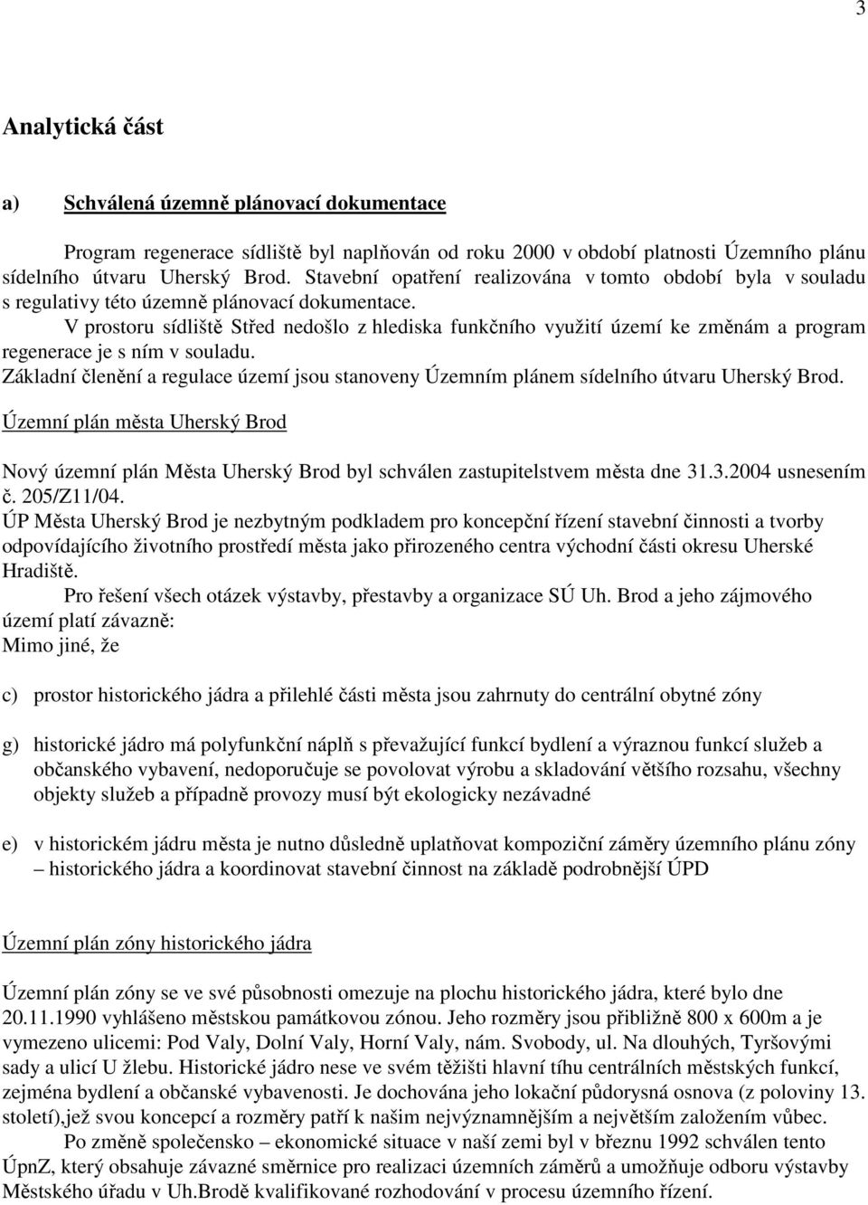 V prostoru sídliště Střed nedošlo z hlediska funkčního využití území ke změnám a program regenerace je s ním v souladu.