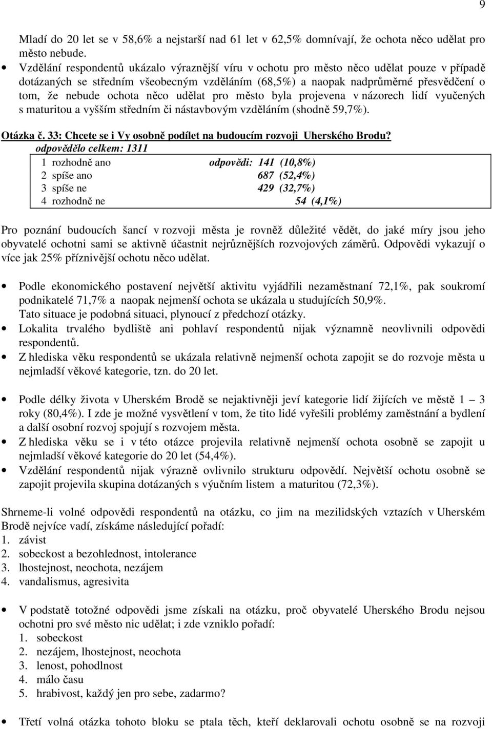 ochota něco udělat pro město byla projevena v názorech lidí vyučených s maturitou a vyšším středním či nástavbovým vzděláním (shodně 59,7%). Otázka č.