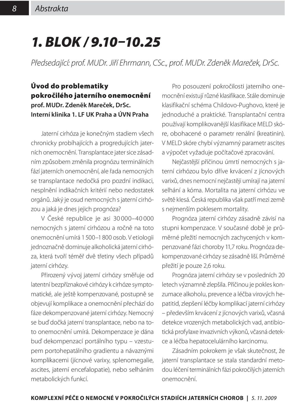 Transplantace jater sice zásadním způsobem změnila prognózu terminálních fází jaterních onemocnění, ale řada nemocných se transplantace nedočká pro pozdní indikaci, nesplnění indikačních kritérií