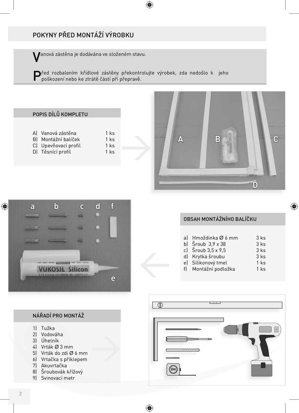POPIS DÍLŮ KOMPLETU A) Vanová zástěna 1 ks B) Montážní balíček 1 ks C) Upevňovací profil 1 ks D) Těsnící profil 1 ks A B C D a b c d f OBSAH MONTÁŽNÍHO BALÍČKU e < a)