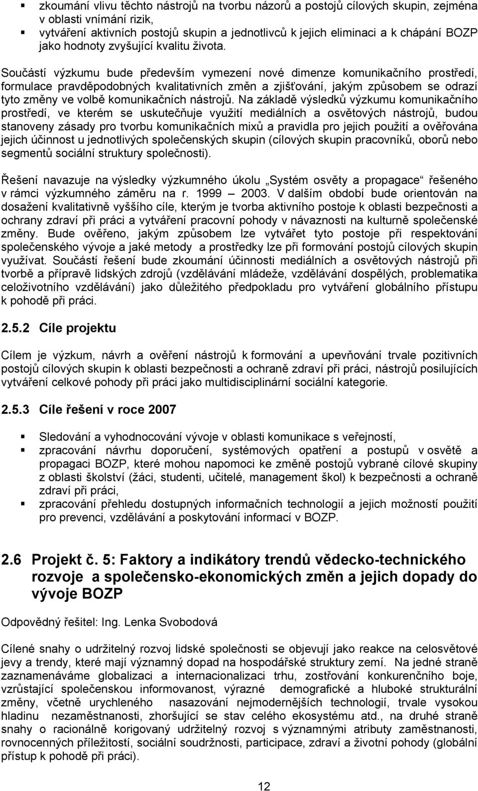 Součástí výzkumu bude především vymezení nové dimenze komunikačního prostředí, formulace pravděpodobných kvalitativních změn a zjišťování, jakým způsobem se odrazí tyto změny ve volbě komunikačních