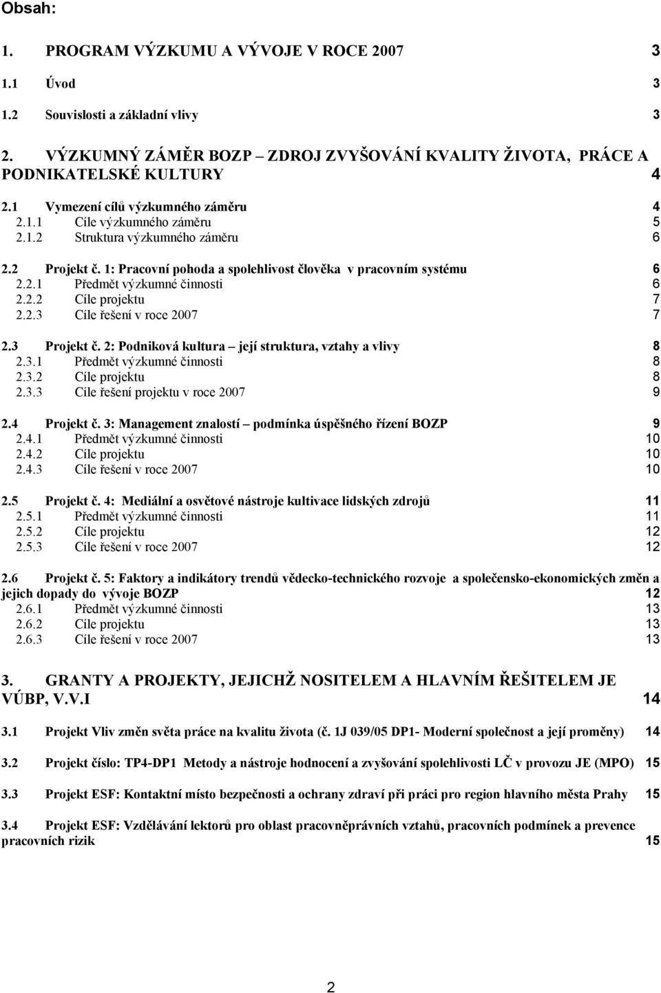 2.2 Cíle projektu 7 2.2.3 Cíle řešení v roce 2007 7 2.3 Projekt č. 2: Podniková kultura její struktura, vztahy a vlivy 8 2.3.1 Předmět výzkumné činnosti 8 2.3.2 Cíle projektu 8 2.3.3 Cíle řešení projektu v roce 2007 9 2.