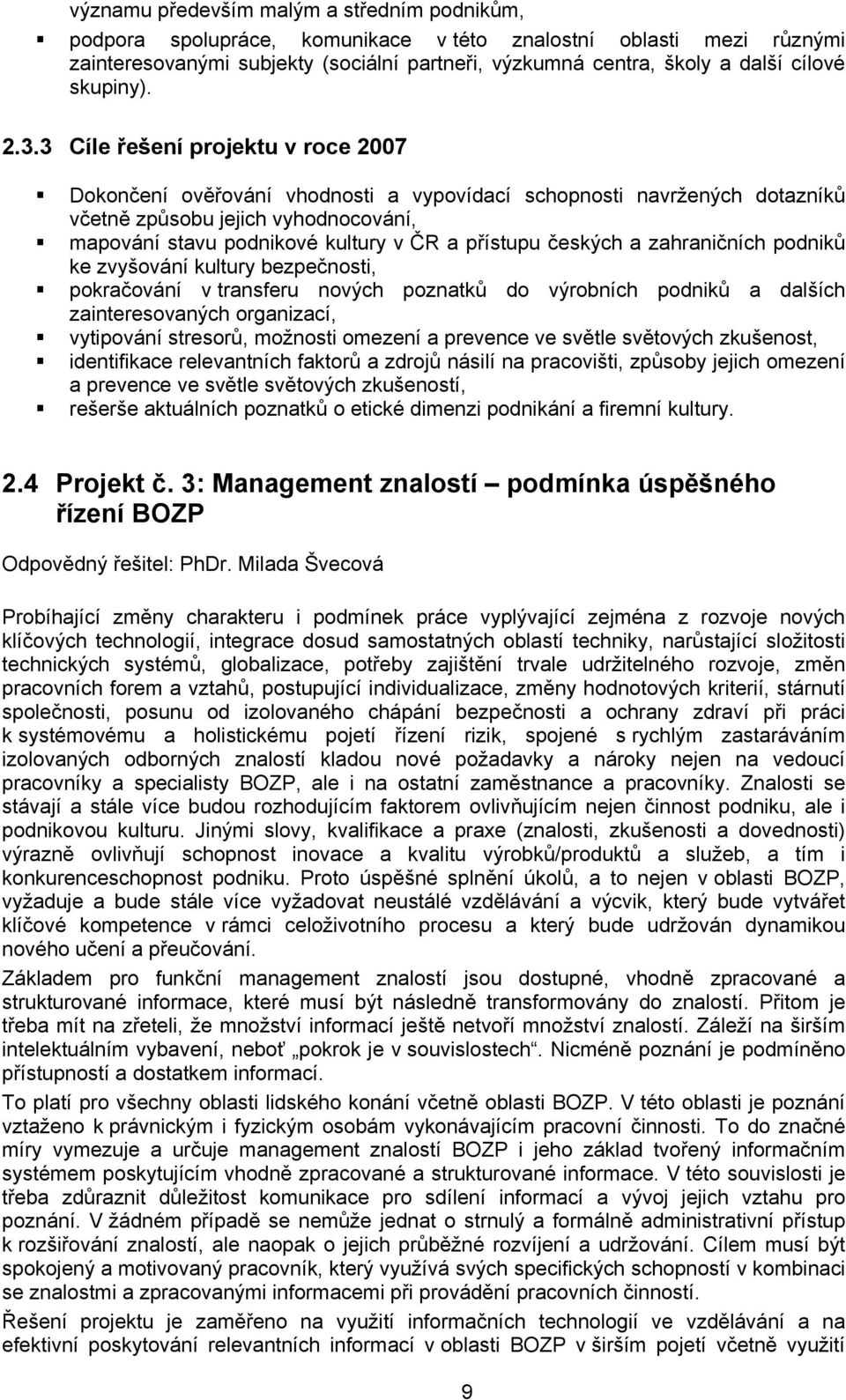 3 Cíle řešení projektu v roce 2007 Dokončení ověřování vhodnosti a vypovídací schopnosti navržených dotazníků včetně způsobu jejich vyhodnocování, mapování stavu podnikové kultury v ČR a přístupu