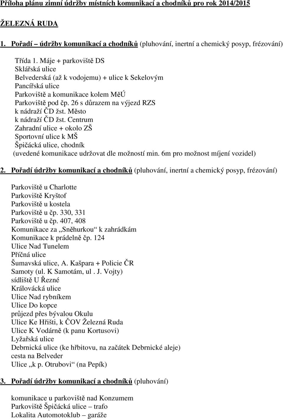 Město k nádraží ČD žst. Centrum Zahradní ulice + okolo ZŠ Sportovní ulice k MŠ Špičácká ulice, chodník (uvedené komunikace udržovat dle možností min. 6m pro možnost míjení vozidel) 2.