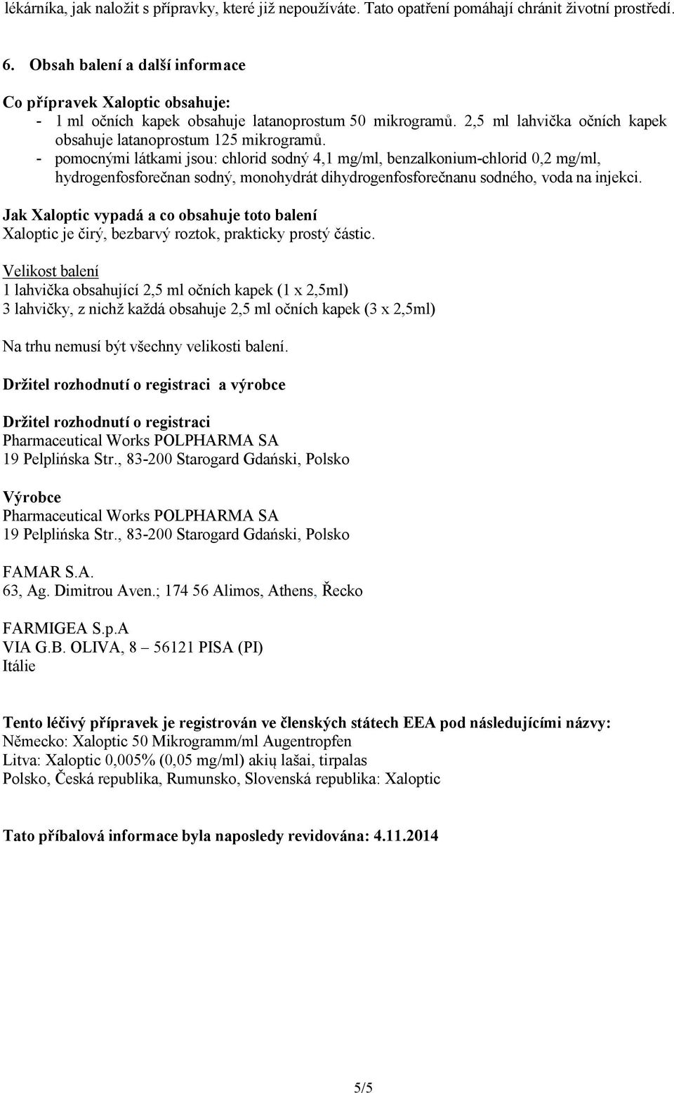 - pomocnými látkami jsou: chlorid sodný 4,1 mg/ml, benzalkonium-chlorid 0,2 mg/ml, hydrogenfosforečnan sodný, monohydrát dihydrogenfosforečnanu sodného, voda na injekci.