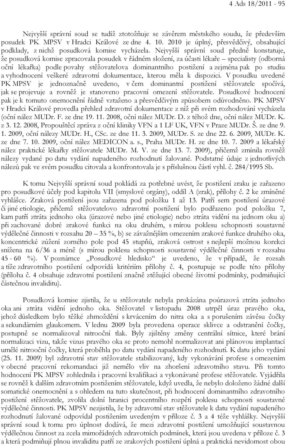 Nejvyšší správní soud předně konstatuje, že posudková komise zpracovala posudek v řádném složení, za účasti lékaře specialisty (odborná oční lékařka) podle povahy stěžovatelova dominantního postižení