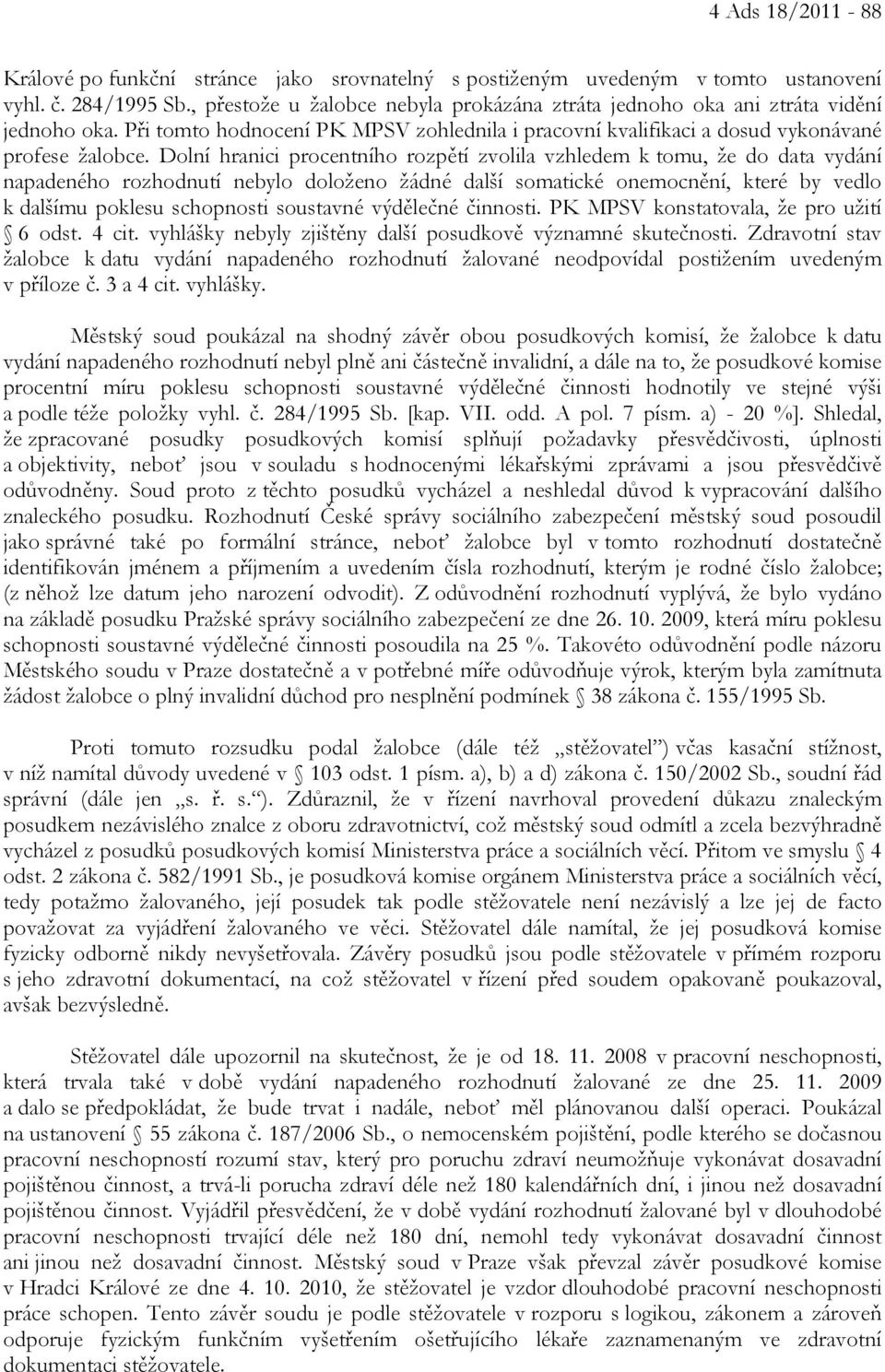 Dolní hranici procentního rozpětí zvolila vzhledem k tomu, že do data vydání napadeného rozhodnutí nebylo doloženo žádné další somatické onemocnění, které by vedlo k dalšímu poklesu schopnosti