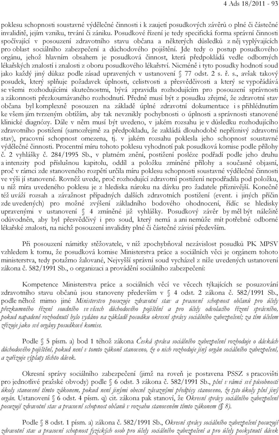 pojištění. Jde tedy o postup posudkového orgánu, jehož hlavním obsahem je posudková činnost, která předpokládá vedle odborných lékařských znalostí i znalosti z oboru posudkového lékařství.