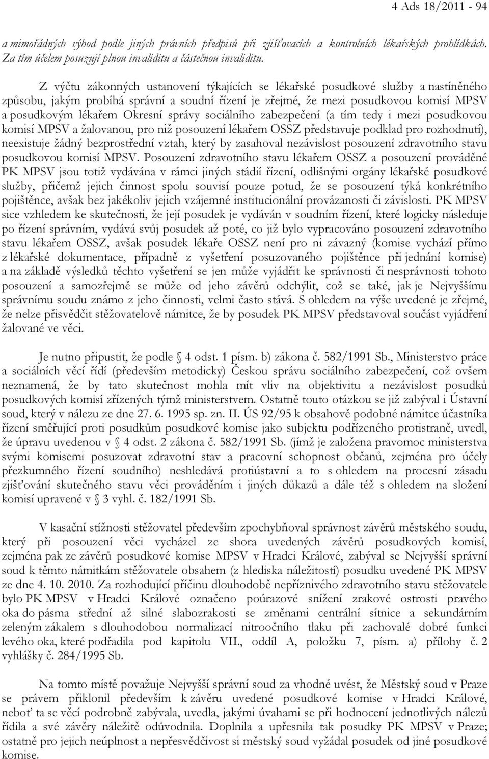 Okresní správy sociálního zabezpečení (a tím tedy i mezi posudkovou komisí MPSV a žalovanou, pro niž posouzení lékařem OSSZ představuje podklad pro rozhodnutí), neexistuje žádný bezprostřední vztah,