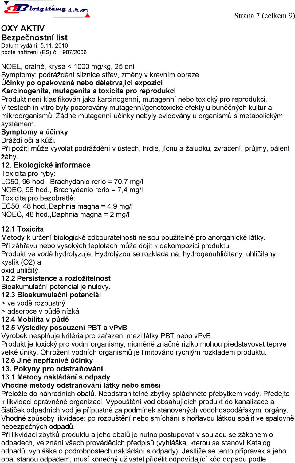 V testech in vitro byly pozorovány mutagenní/genotoxické efekty u buněčných kultur a mikroorganismů. Žádné mutagenní účinky nebyly evidovány u organismů s metabolickým systémem.