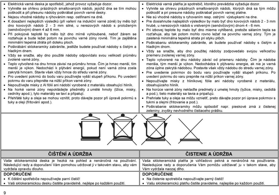K dosažení nejlepších výsledků (při vaření na indukční varné zóně) by mělo být dno kovových nádob 2-3 mm silné, u nerezových nádob s proloženým (sendvičovým) dnem 4 až 6 mm.
