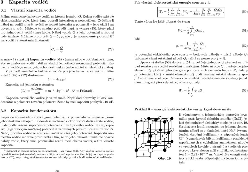 potenciál ϕ jsou si tedy úměné Můžeme poto psát = C v ϕ,kdeϕ je nomovaný potenciál 3 na vodiči a konstanta úměnosti C v = ϕ (7) se nazývá (vlastní) kapacita vodiče Má význam náboje potřebného k tomu,