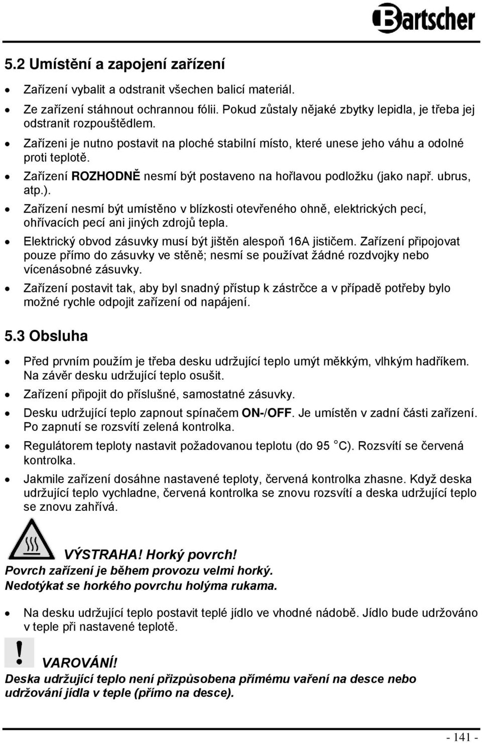 Zařízení nesmí být umístěn v blízksti tevřenéh hně, elektrických pecí, hřívacích pecí ani jiných zdrjů tepla. Elektrický bvd zásuvky musí být jištěn alespň 16A jističem.