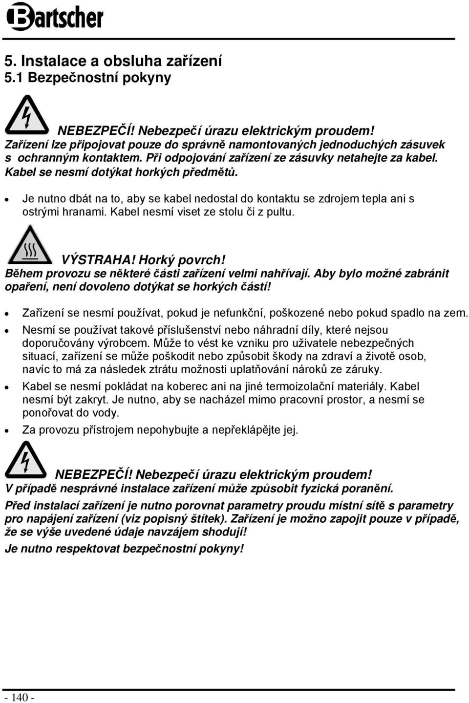 Kabel nesmí viset ze stlu či z pultu. VÝSTRAHA! Hrký pvrch! Během prvzu se některé části zařízení velmi nahřívají. Aby byl mžné zabránit paření, není dvlen dtýkat se hrkých částí!