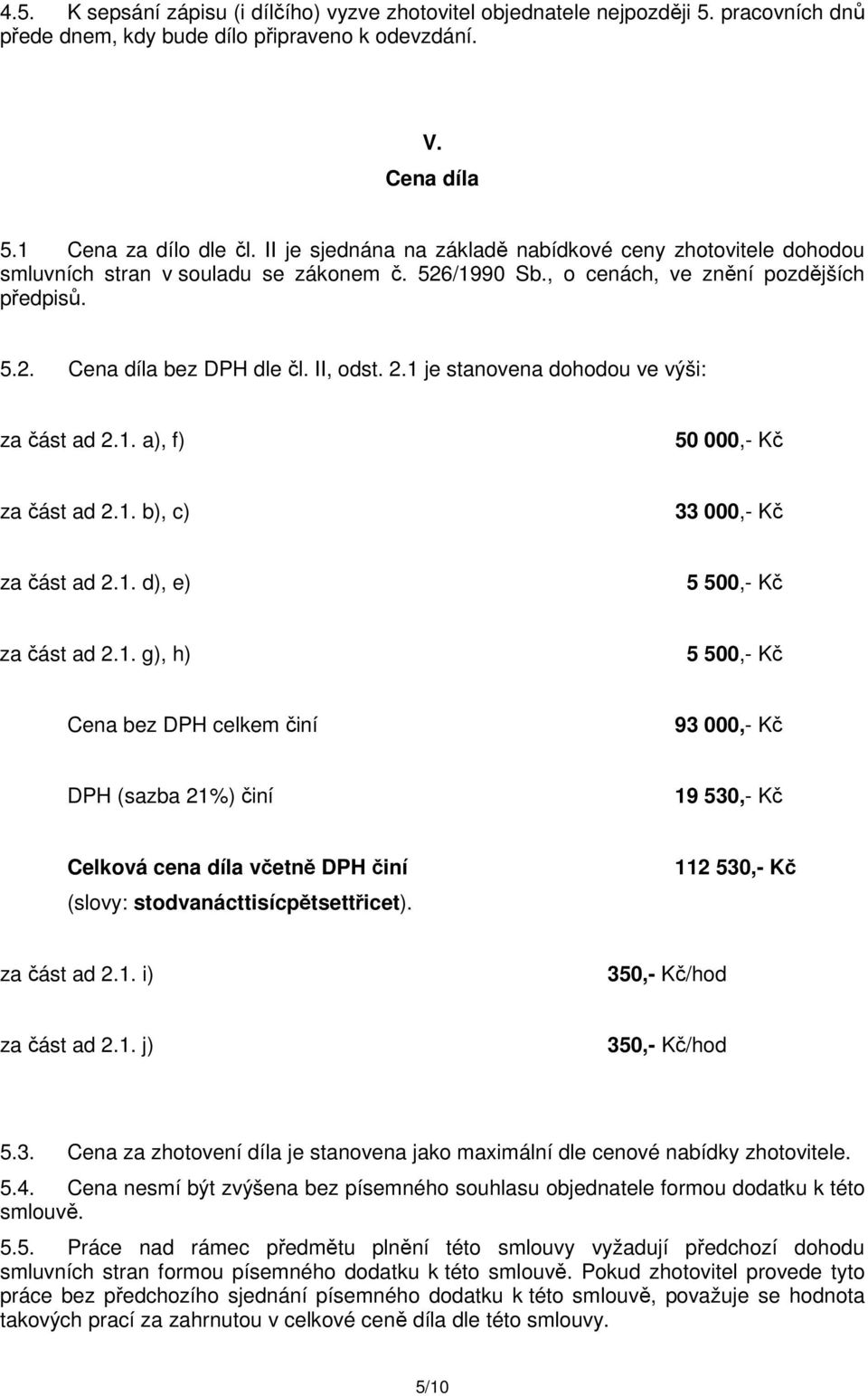 1 je stanovena dohodou ve výši: za část ad 2.1. a), f) 50 000,- Kč za část ad 2.1. b), c) 33 000,- Kč za část ad 2.1. d), e) 5 500,- Kč za část ad 2.1. g), h) 5 500,- Kč Cena bez DPH celkem činí 93 000,- Kč DPH (sazba 21%) činí 19 530,- Kč Celková cena díla včetně DPH činí (slovy: stodvanácttisícpětsettřicet).