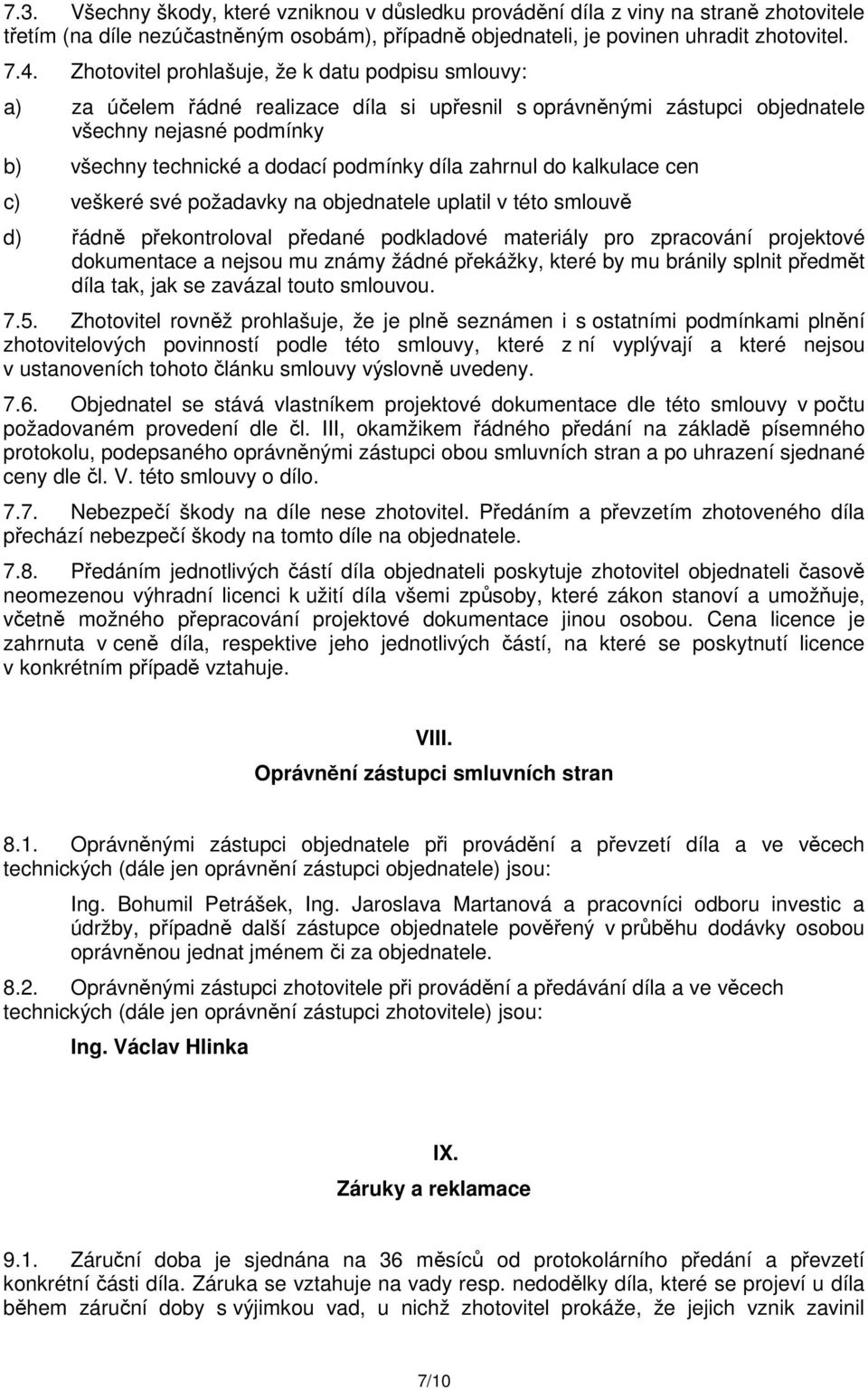 zahrnul do kalkulace cen c) veškeré své požadavky na objednatele uplatil v této smlouvě d) řádně překontroloval předané podkladové materiály pro zpracování projektové dokumentace a nejsou mu známy