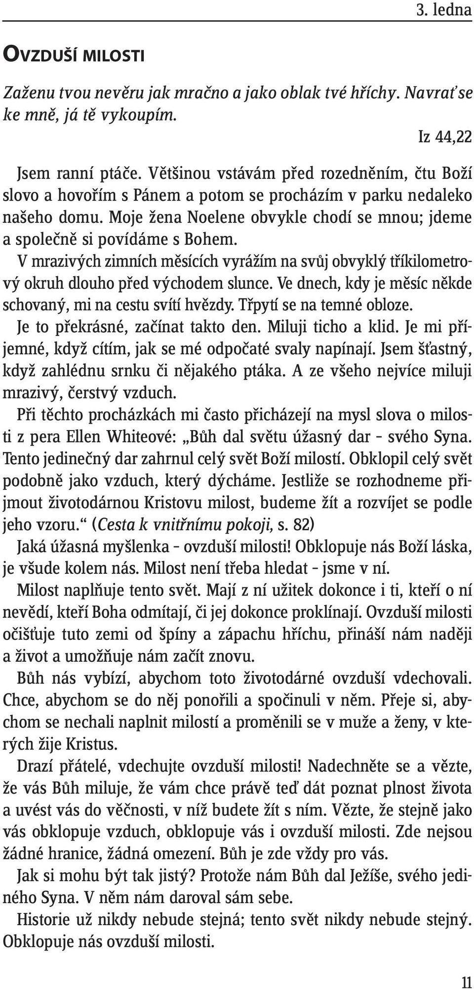 V mrazivých zimních měsících vyrážím na svůj obvyklý tříkilometrový okruh dlouho před východem slunce. Ve dnech, kdy je měsíc někde schovaný, mi na cestu svítí hvězdy. Třpytí se na temné obloze.