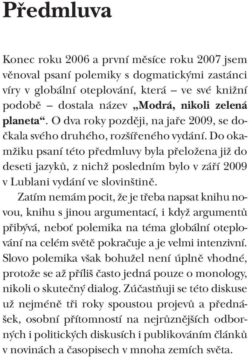 Do okamžiku psaní této předmluvy byla přeložena již do deseti jazyků, z nichž posledním bylo v září 2009 v Lublani vydání ve slovinštině.