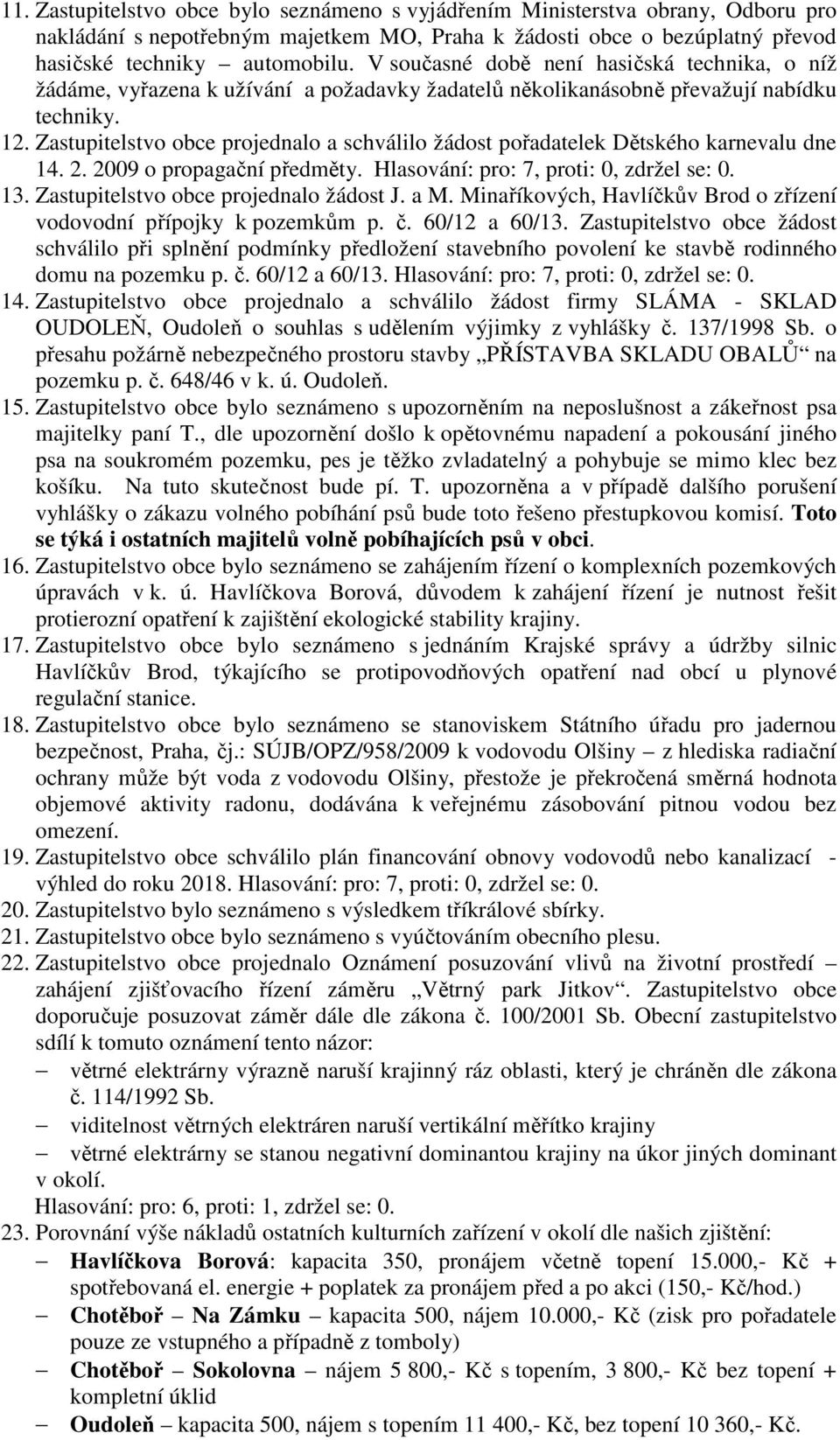 Zastupitelstvo obce projednalo a schválilo žádost pořadatelek Dětského karnevalu dne 14. 2. 2009 o propagační předměty. Hlasování: pro: 7, proti: 0, zdržel se: 0. 13.