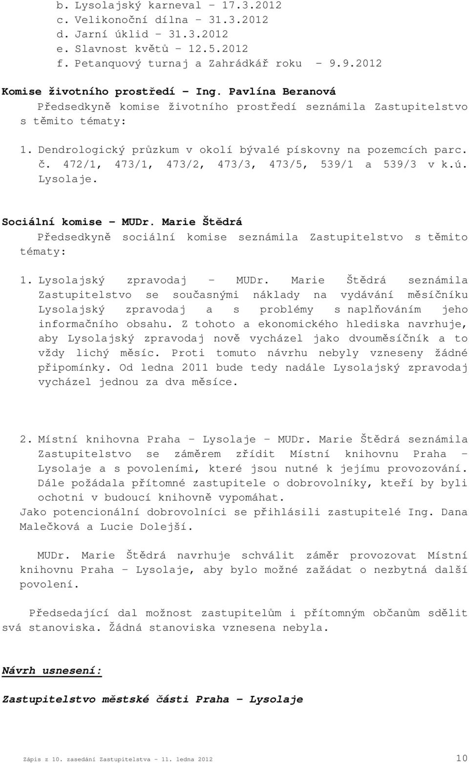 472/1, 473/1, 473/2, 473/3, 473/5, 539/1 a 539/3 v k.ú. Lysolaje. Sociální komise MUDr. Marie Štědrá Předsedkyně sociální komise seznámila Zastupitelstvo s těmito tématy: 1. Lysolajský zpravodaj MUDr.