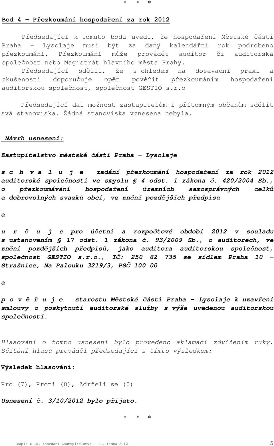 Předsedající sdělil, že s ohledem na dosavadní praxi a zkušenosti doporučuje opět pověřit přezkoumáním hospodaření auditorskou společnost, společnost GESTIO s.r.o Předsedající dal možnost zastupitelům i přítomným občanům sdělit svá stanoviska.
