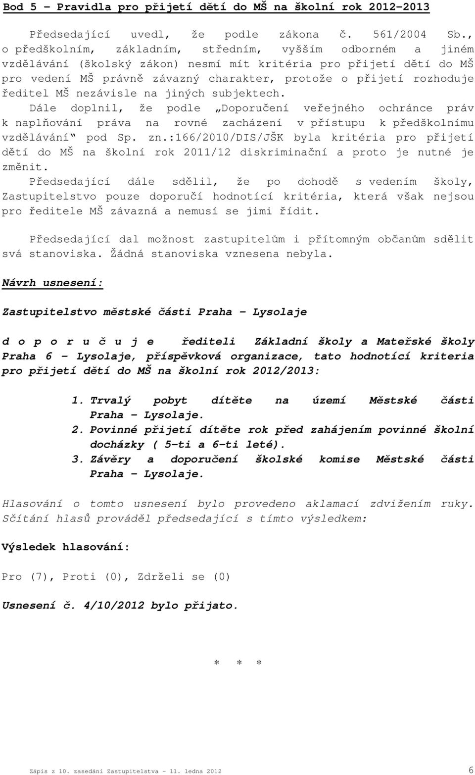 ředitel MŠ nezávisle na jiných subjektech. Dále doplnil, že podle Doporučení veřejného ochránce práv k naplňování práva na rovné zacházení v přístupu k předškolnímu vzdělávání pod Sp. zn.