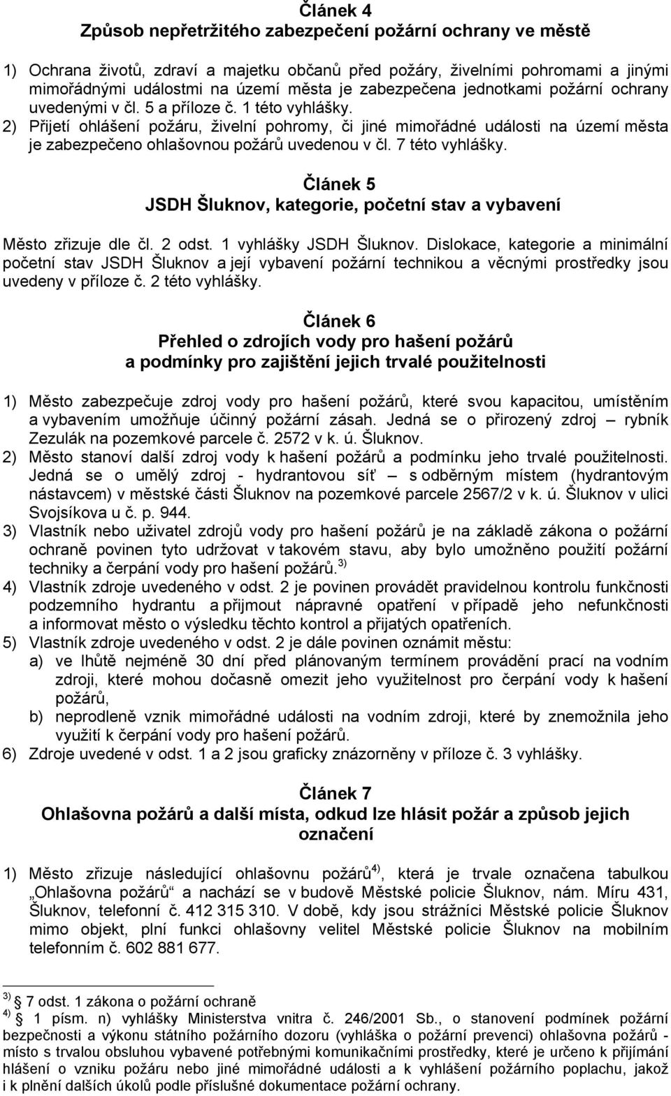 2) Přijetí ohlášení požáru, živelní pohromy, či jiné mimořádné události na území města je zabezpečeno ohlašovnou požárů uvedenou v čl. 7 této vyhlášky.