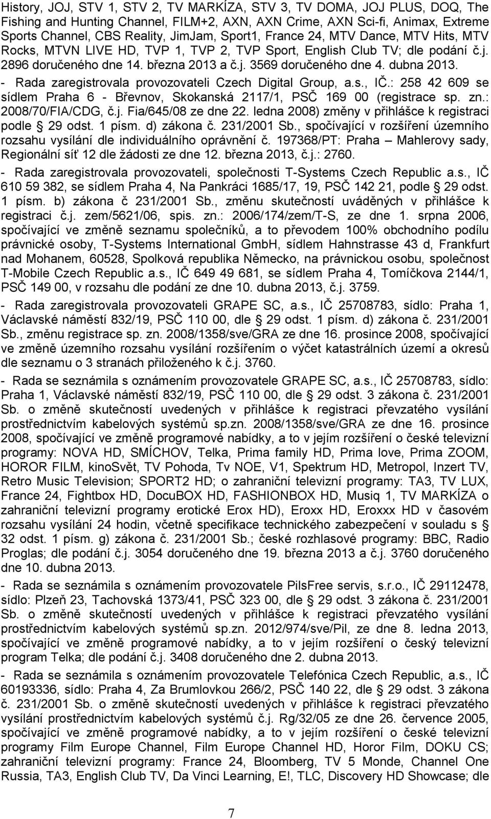 - Rada zaregistrovala provozovateli Czech Digital Group, a.s., IČ.: 258 42 609 se sídlem Praha 6 - Břevnov, Skokanská 2117/1, PSČ 169 00 (registrace sp. zn.: 2008/70/FIA/CDG, č.j.