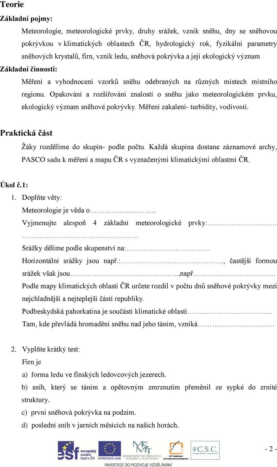 Opakování a rozšiřování znalostí o sněhu jako meteorologickém prvku, ekologický význam sněhové pokrývky. Měření zakalení- turbidity, vodivosti. Praktická část Žáky rozdělíme do skupin- podle počtu.