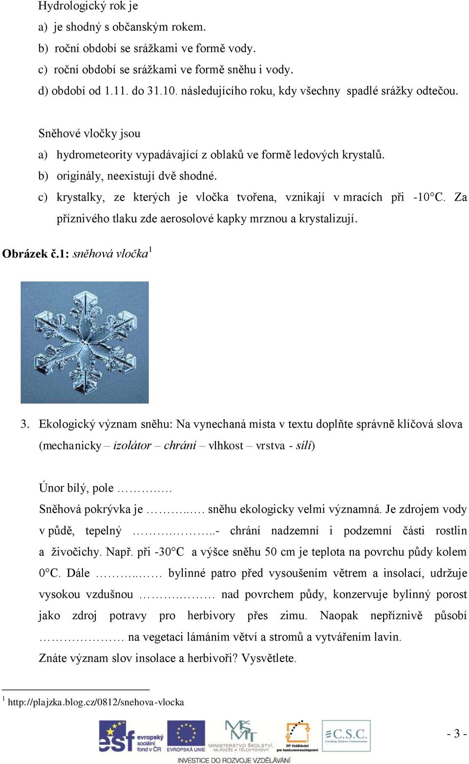 c) krystalky, ze kterých je vločka tvořena, vznikají v mracích při -10 C. Za příznivého tlaku zde aerosolové kapky mrznou a krystalizují. Obrázek č.1: sněhová vločka 1 3.