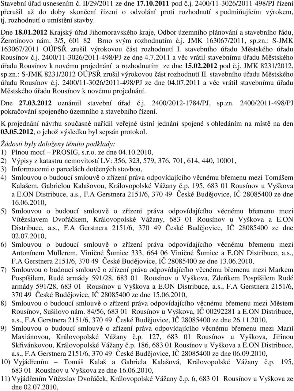 zn.: S-JMK 163067/2011 OÚPSŘ zrušil výrokovou část rozhodnutí I. stavebního úřadu Městského úřadu Rousínov č.j. 2400/11-3026/2011-498/PJ ze dne 4.7.2011 a věc vrátil stavebnímu úřadu Městského úřadu Rousínov k novému projednání a rozhodnutím ze dne 15.