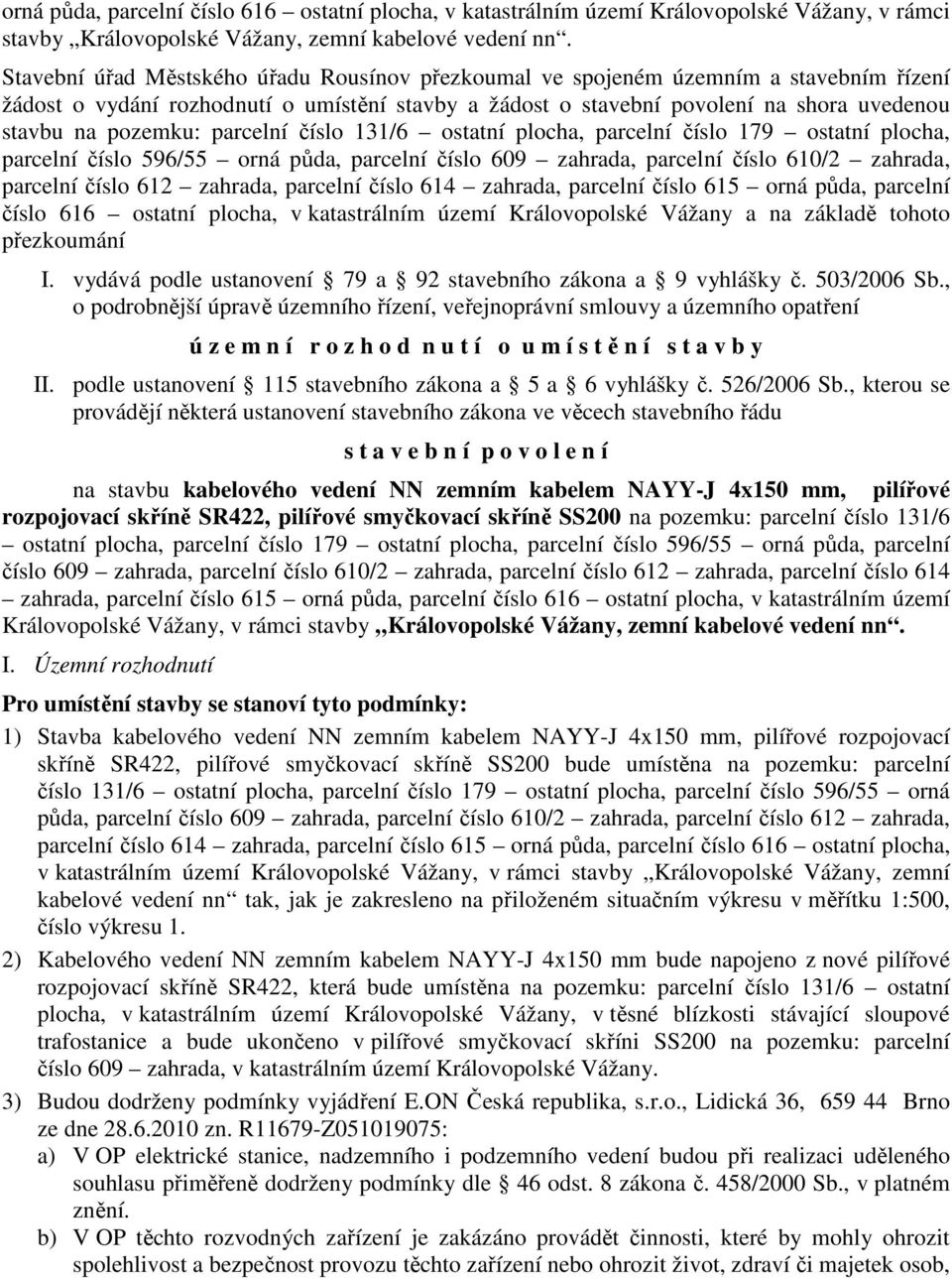 parcelní číslo 131/6 ostatní plocha, parcelní číslo 179 ostatní plocha, parcelní číslo 596/55 orná půda, parcelní číslo 609 zahrada, parcelní číslo 610/2 zahrada, parcelní číslo 612 zahrada, parcelní