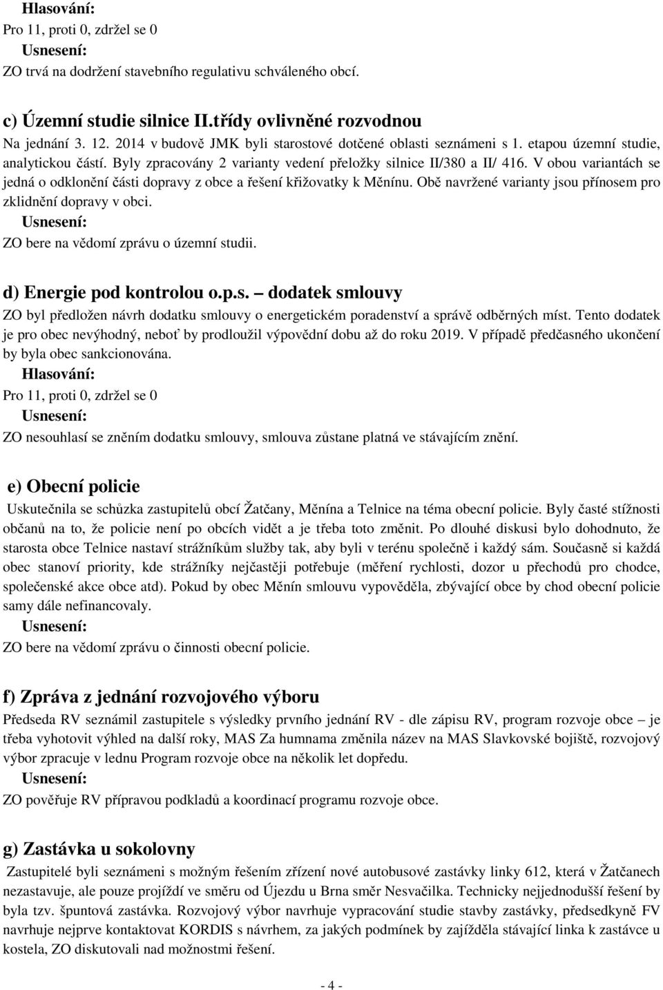 Obě navržené varianty jsou přínosem pro zklidnění dopravy v obci. ZO bere na vědomí zprávu o územní studii. d) Energie pod kontrolou o.p.s. dodatek smlouvy ZO byl předložen návrh dodatku smlouvy o energetickém poradenství a správě odběrných míst.
