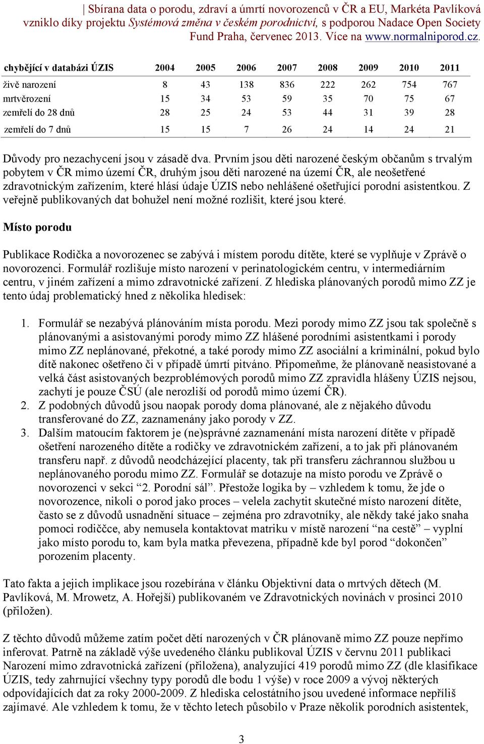 Prvním jsou děti narozené českým občanům s trvalým pobytem v ČR mimo území ČR, druhým jsou děti narozené na území ČR, ale neošetřené zdravotnickým zařízením, které hlásí údaje ÚZIS nebo nehlášené