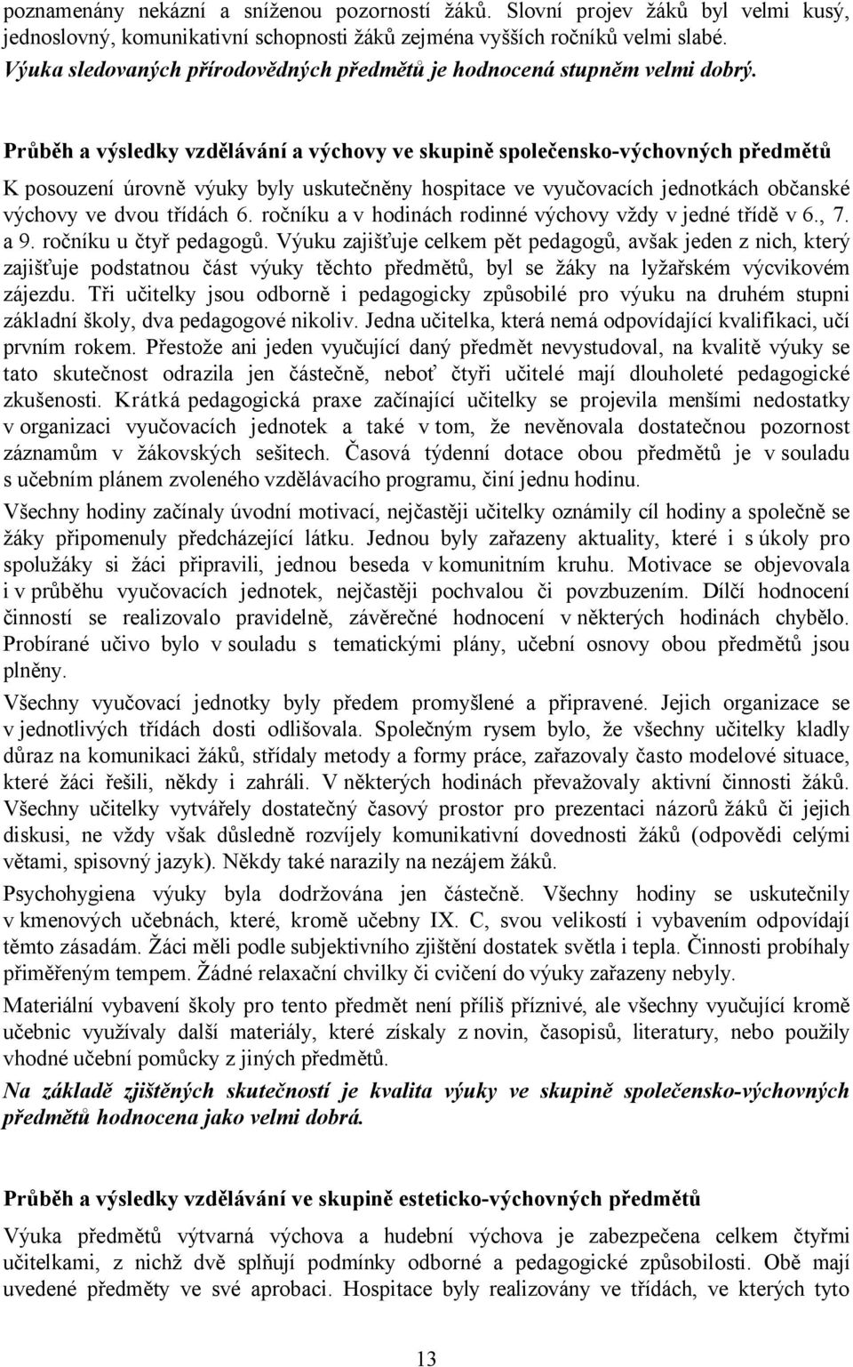 Průběh a výsledky vzdělávání a výchovy ve skupině společensko-výchovných předmětů K posouzení úrovně výuky byly uskutečněny hospitace ve vyučovacích jednotkách občanské výchovy ve dvou třídách 6.