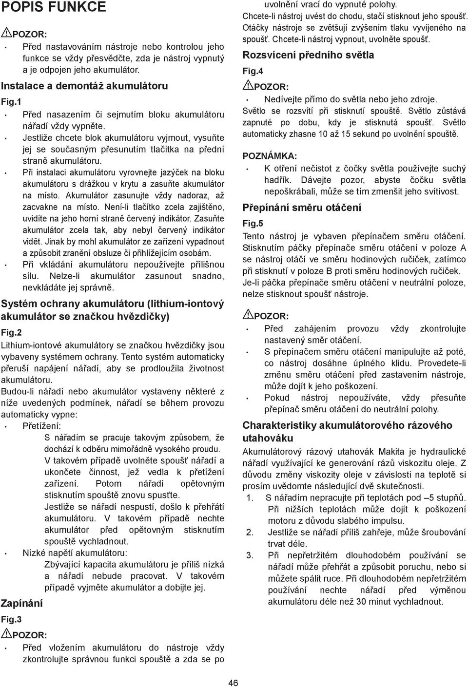 P i instalaci akumulátoru vyrovnejte jazý ek na bloku akumulátoru s drážkou v krytu a zasu te akumulátor na místo. Akumulátor zasunujte vždy nadoraz, až zacvakne na místo.