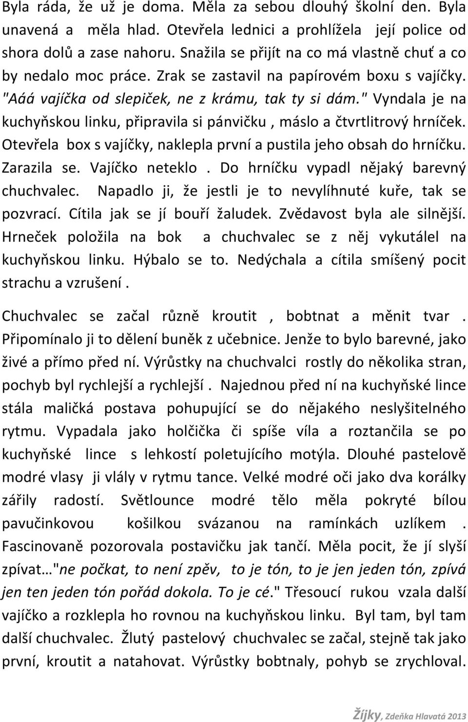 " Vyndala je na kuchyňskou linku, připravila si pánvičku, máslo a čtvrtlitrový hrníček. Otevřela box s vajíčky, naklepla první a pustila jeho obsah do hrníčku. Zarazila se. Vajíčko neteklo.