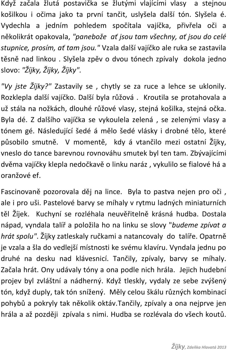 " Vzala další vajíčko ale ruka se zastavila těsně nad linkou. Slyšela zpěv o dvou tónech zpívaly dokola jedno slovo: "Žíjky, Žíjky, Žíjky". "Vy jste Žíjky?