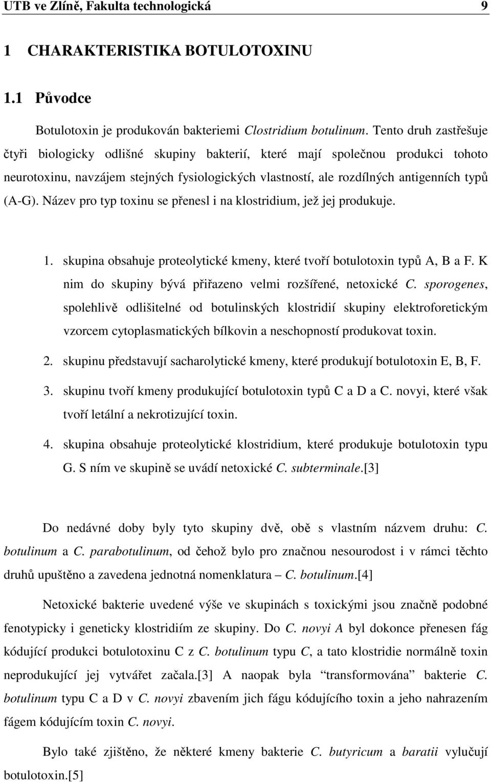 Název pro typ toxinu se přenesl i na klostridium, jež jej produkuje. 1. skupina obsahuje proteolytické kmeny, které tvoří botulotoxin typů A, B a F.