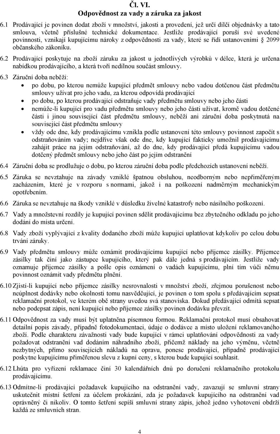 2 Prodávající poskytuje na zboží záruku za jakost u jednotlivých výrobků v délce, která je určena nabídkou prodávajícího, a která tvoří nedílnou součást smlouvy. 6.