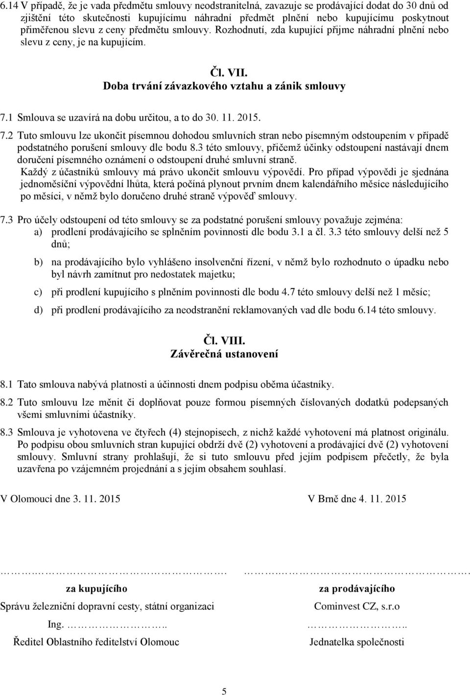 1 Smlouva se uzavírá na dobu určitou, a to do 30. 11. 2015. 7.2 Tuto smlouvu lze ukončit písemnou dohodou smluvních stran nebo písemným odstoupením v případě podstatného porušení smlouvy dle bodu 8.