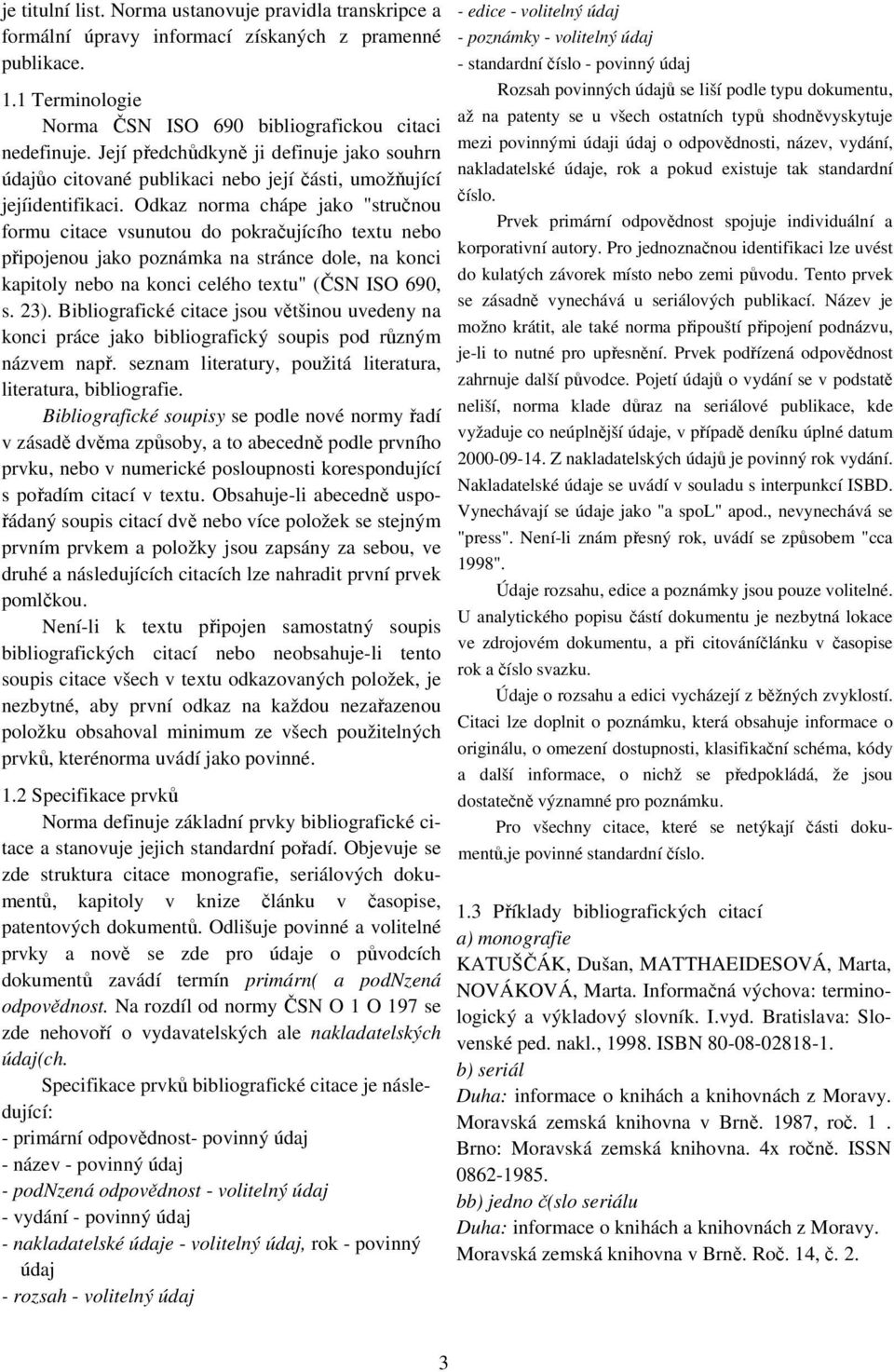 Odkaz norma chápe jako "stručnou formu citace vsunutou do pokračujícího textu nebo připojenou jako poznámka na stránce dole, na konci kapitoly nebo na konci celého textu" (ČSN ISO 690, s. 23).