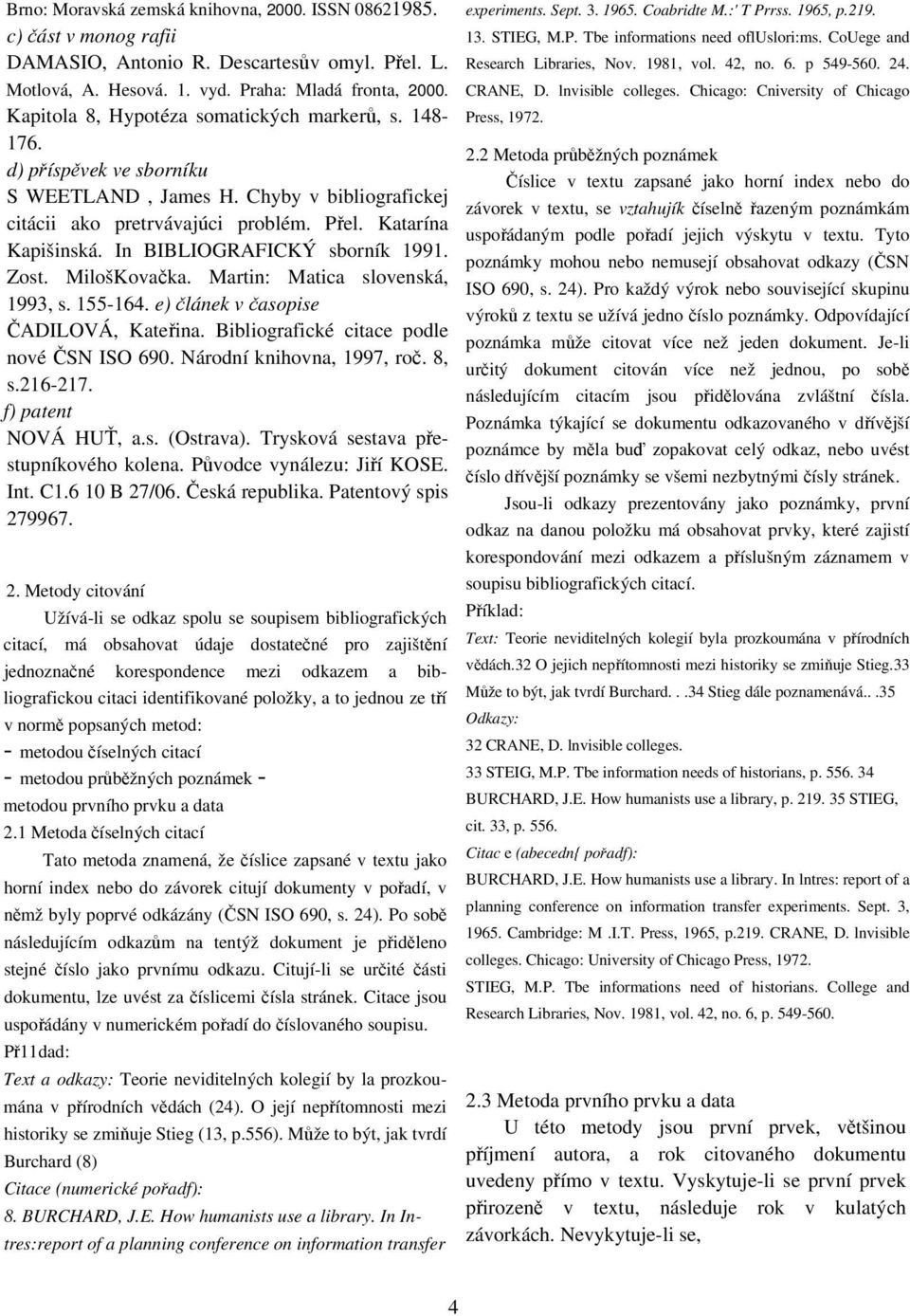 In BIBLIOGRAFICKÝ sborník 1991. Zost. MilošKovačka. Martin: Matica slovenská, 1993, s. 155-164. e) článek v časopise ČADILOVÁ, Kateřina. Bibliografické citace podle nové ČSN ISO 690.