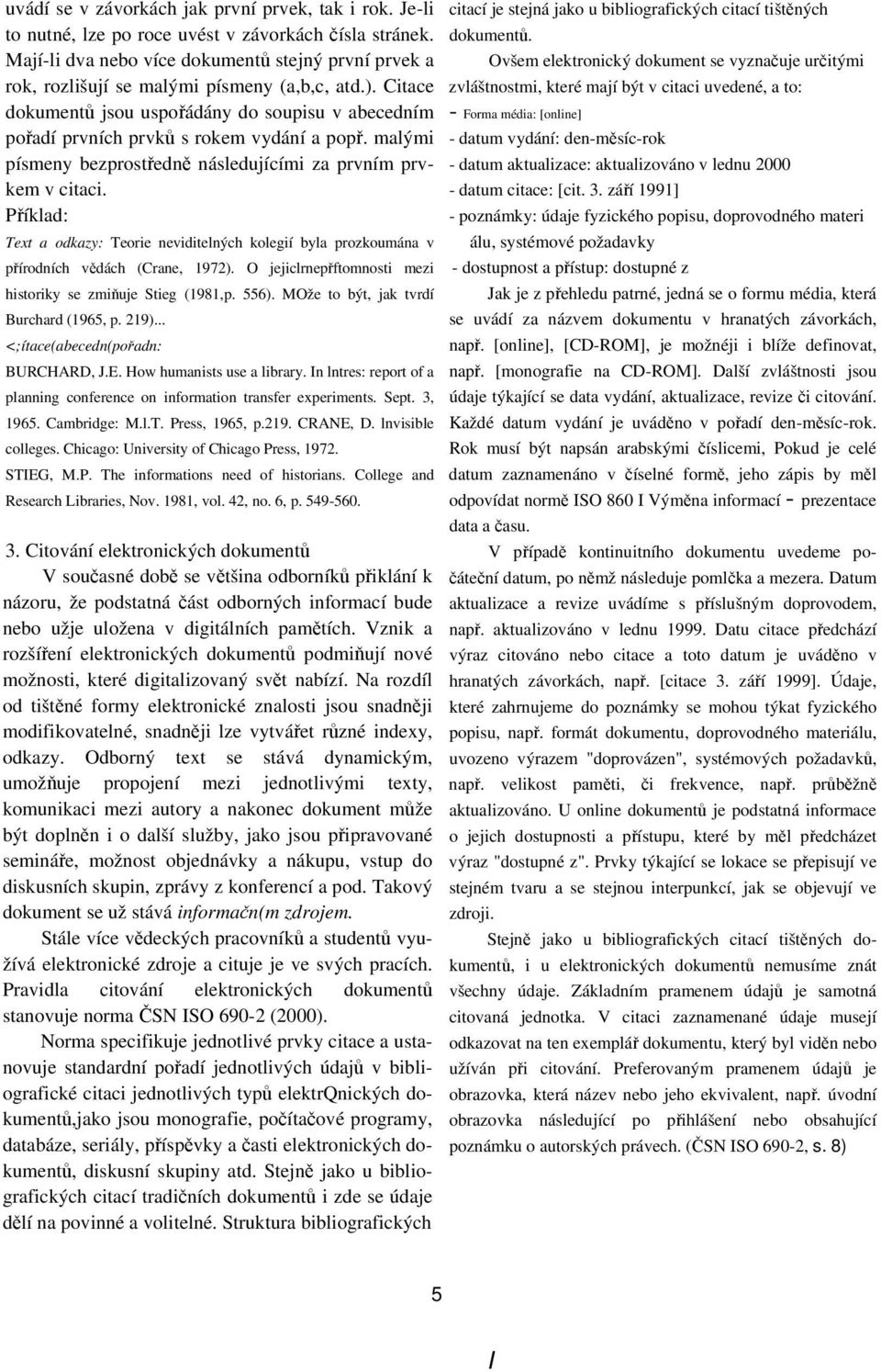 malými písmeny bezprostředně následujícími za prvním prvkem v citaci. Příklad: Text a odkazy: Teorie neviditelných kolegií byla prozkoumána v přírodních vědách (Crane, 1972).