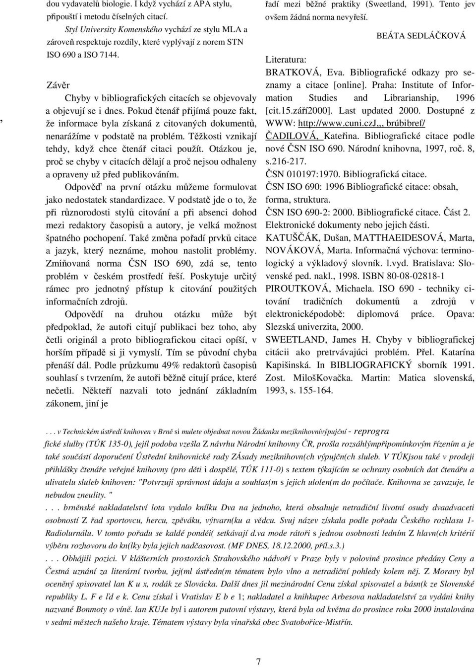 Závěr Chyby v bibliografických citacích se objevovaly a objevují se i dnes. Pokud čtenář přijímá pouze fakt, že informace byla získaná z citovaných dokumentů, nenarážíme v podstatě na problém.